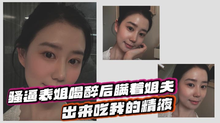 【表姐乱伦】骚逼表姐喝醉后瞒着姐夫出来吃我的精液