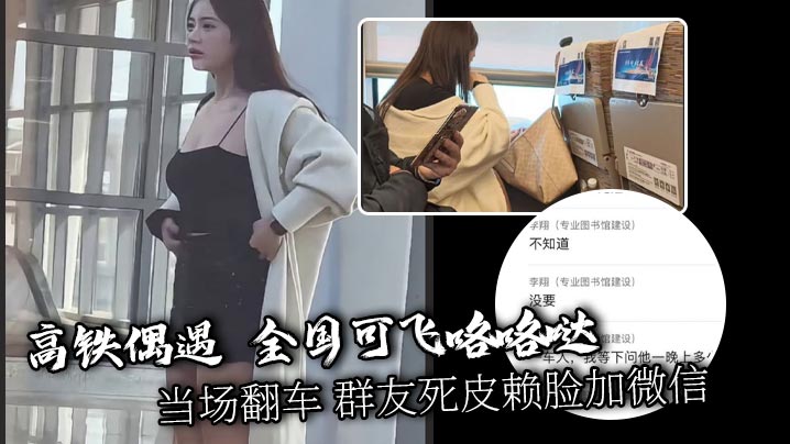 高铁偶遇 全国可飞咯咯哒 当场翻车 群友死皮赖脸加微信被冷脸无视 果然高端鸡是看不上穷屌丝的