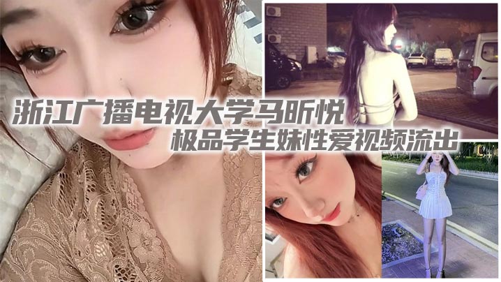 浙江广播电视大学马昕悦极品学生妹性爱视频流出 出租屋给男友口交深喉 后入爆操尖叫连连！