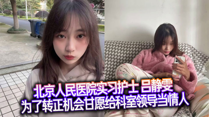 北京人民医院实习护士 吕静雯 为了转正机会甘愿给科室领导当情人 可爱调皮的模样怎能不让人爱！