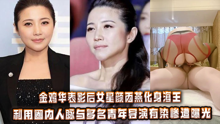 金鸡华表影后女星颜丙燕化身海王_利用圈内人脉与多名青年导演有染惨遭曝光