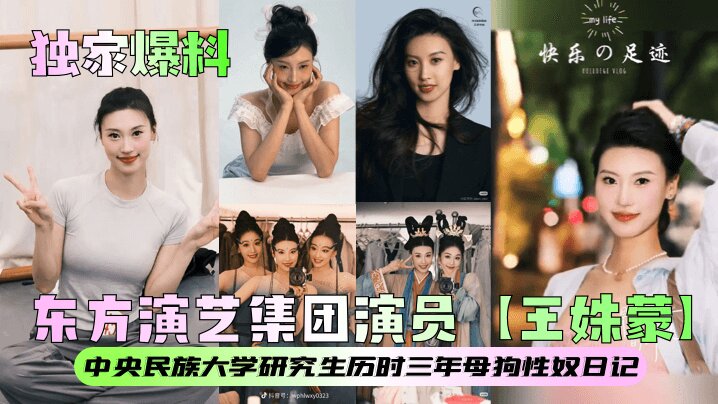 【独家爆料】东方演艺集团演员【王姝蒙】中央民族大学研究生历时三年母狗性奴日记