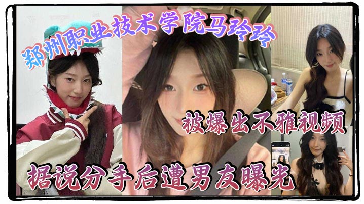 郑州职业技术学院马玲玲被爆出不雅视频，据说分手后遭男友曝光，清纯的外表下有颗燥热的心，跟男友的情趣生活真是多姿多彩！