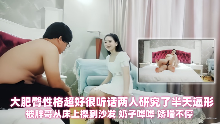 【探花精选】身材丰满的大奶少妇，大肥臀性格超好很听话两人研究了半天逼形 ，被胖哥从床上操到沙发 奶子哗哗 娇喘不停