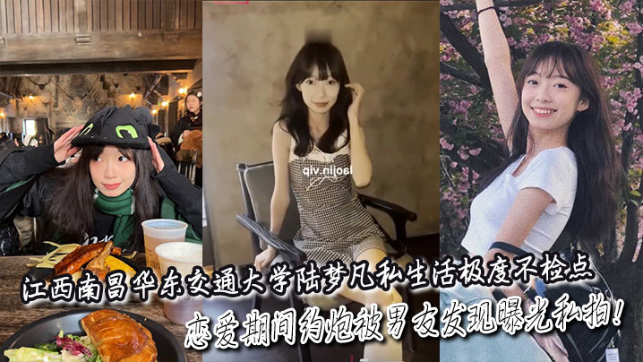 江西南昌华东交通大学陆梦凡私生活极度不检点，恋爱期间约炮被男友发现曝光私拍！