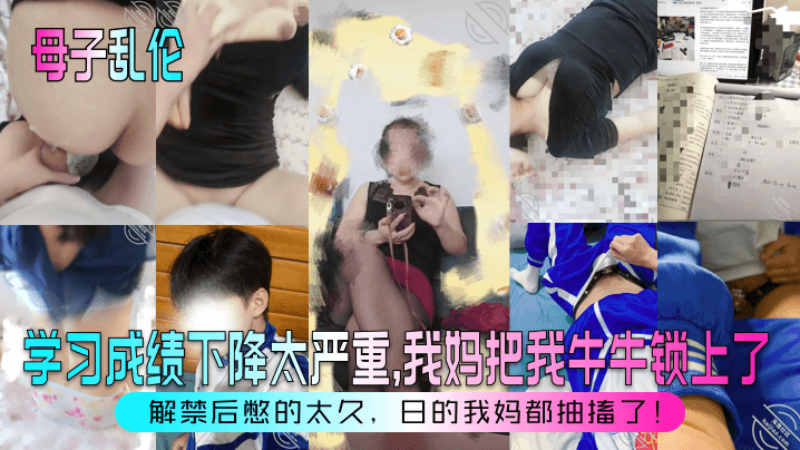 【母子乱伦】学习成绩下降太严重，我妈把我牛牛锁上了！解禁后憋的太久，日的我妈都抽搐了！