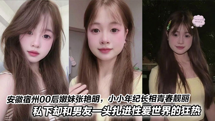 安徽宿州00后嫩妹张艳明，小小年纪长相青春靓丽，甜美得像颗小樱桃。私下却和男友一头扎进性爱世界的狂热