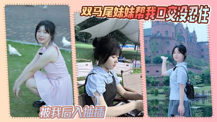 【兄妹乱伦】双马尾妹妹帮我口交没忍住，被我后入抽插