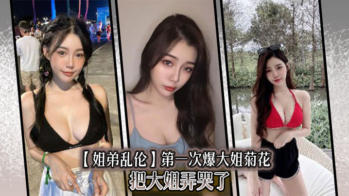 【姐弟乱伦】第一次爆大姐菊花，把大姐弄哭了