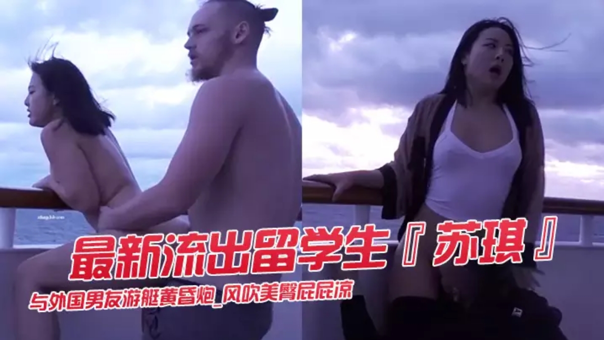 最新流出留学生苏琪与外国男友游艇黄昏炮_风吹美臀屁屁凉_后入无套激烈抽插_内射中出流精#骚逼#舔逼#性交