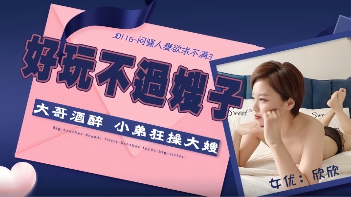 【欣欣】JD116 闷骚人妻欲求不满3 大哥酒醉小弟狂操大嫂