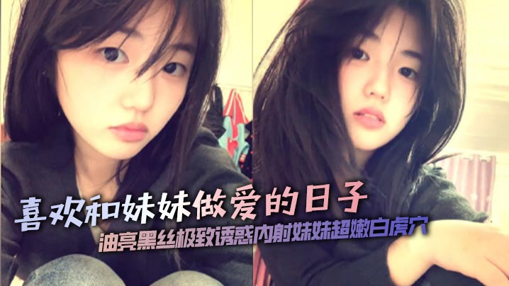 【兄妹乱伦】喜欢和妹妹做爱的日子油亮黑丝极致诱惑内射妹妹超嫩白虎穴