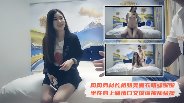 【极品探花】约了个肉肉身材长相甜美黑衣萌妹啪啪，坐在身上调情口交摸逼抽插猛操