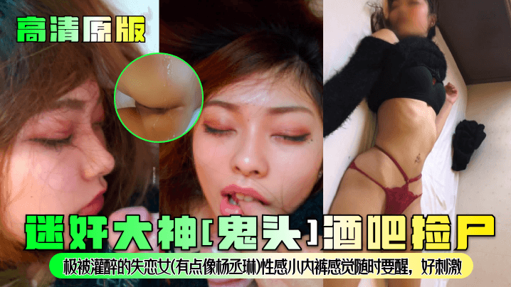 迷奸大神[鬼头]酒吧捡尸！极被灌醉的失恋女(有点像杨丞琳)性感小内裤感觉随时要醒，好刺激