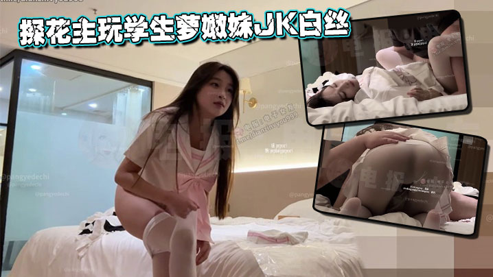 探花主玩学生萝嫩妹JK白丝
