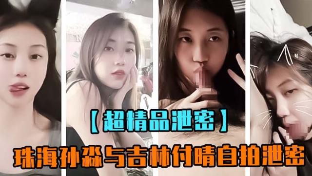 【超精品泄密】珠海孙淼与吉林付晴自拍泄密