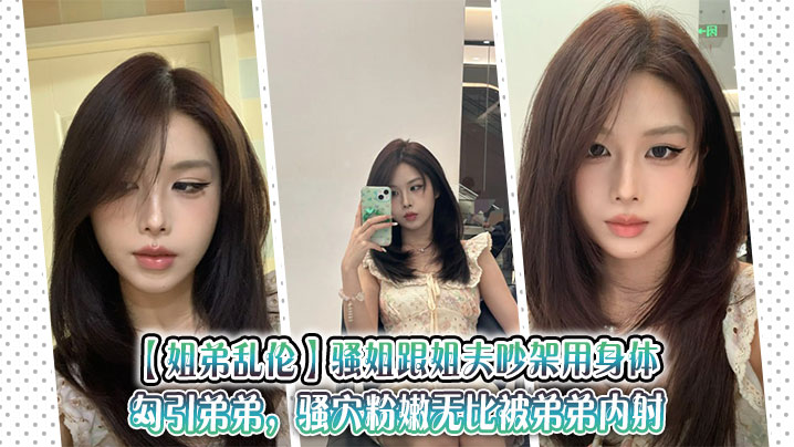 【姐弟乱伦】骚姐跟姐夫吵架用身体勾引弟弟，骚穴粉嫩无比被弟弟内射