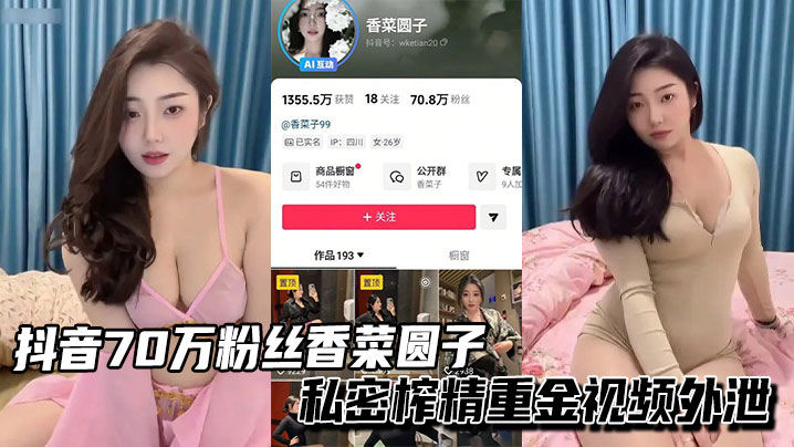 抖音70万粉丝香菜圆子御姐私密榨精重金视频外泄