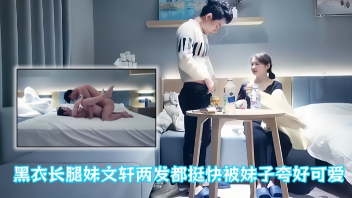 【文轩探花】黑衣长腿妹文轩两发都挺快被妹子夸好可爱